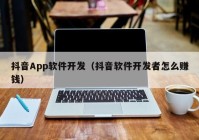 抖音App软件开发（抖音软件开发者怎么赚钱）