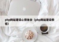 php网站建设心得体会（php网站建设教程）