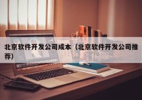 北京软件开发公司成本（北京软件开发公司推荐）